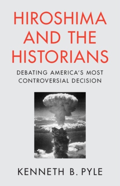 Hiroshima and the Historians - Debating America's Most Controversial Decision