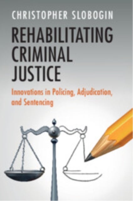 Rehabilitating Criminal Justice - Innovations in Policing, Adjudication, and Sentencing