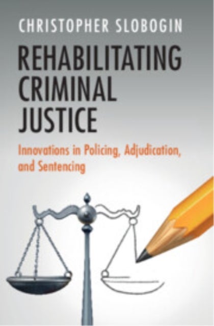Rehabilitating Criminal Justice - Innovations in Policing, Adjudication, and Sentencing