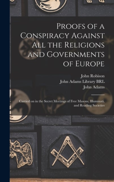 Proofs of a Conspiracy Against All the Religions and Governments of Europe - Carried on in the Secret Meetings of Free Masons, Illuminati, and Reading Societies