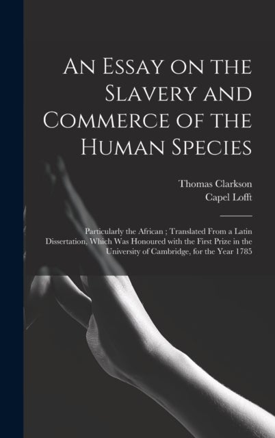 An Essay on the Slavery and Commerce of the Human Species - Particularly the African; Translated From a Latin Dissertation, Which Was Honoured With the First Pr