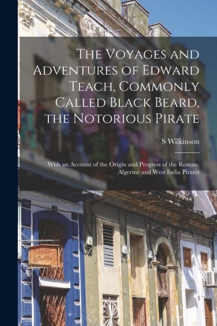 Bilde av The Voyages And Adventures Of Edward Teach, Commonly Called Black Beard, The Notorious Pirate Av S Wilkinson