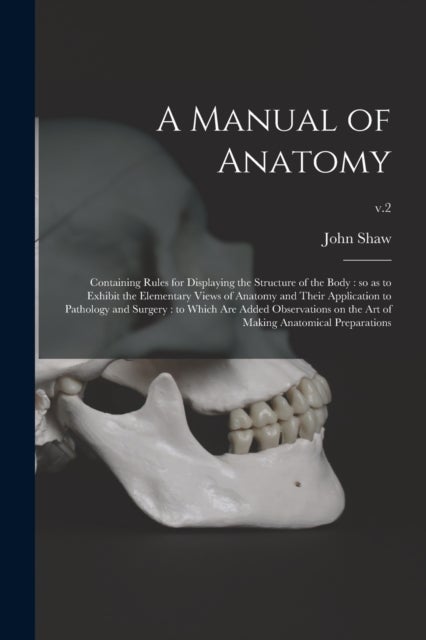 A Manual of Anatomy - Containing Rules for Displaying the Structure of the Body: so as to Exhibit the Elementary Views of