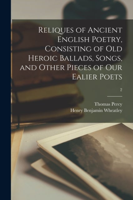 Bilde av Reliques Of Ancient English Poetry, Consisting Of Old Heroic Ballads, Songs, And Other Pieces Of Our Av Thomas 1729-1811 Percy, Henry Benjamin 1838-19