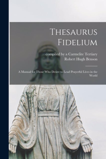 Thesaurus Fidelium - a Manual for Those Who Desire to Lead Prayerful Lives in the World