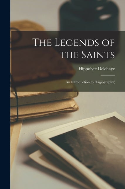 Bilde av The Legends Of The Saints; An Introduction To Hagiography; Av Hippolyte 1859-1941 Delehaye