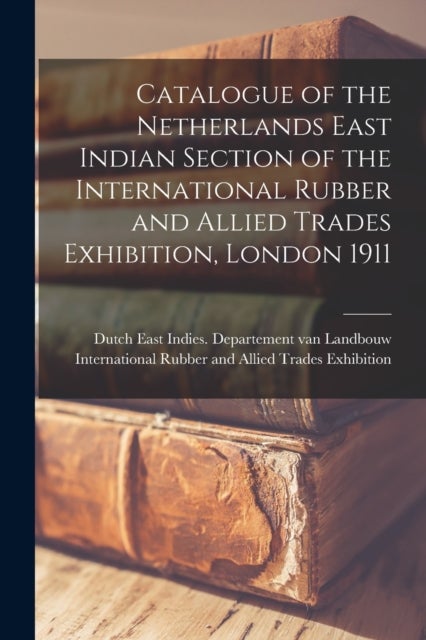 Catalogue of the Netherlands East Indian Section of the International Rubber and Allied Trades Exhib
