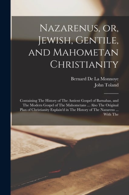 Nazarenus, or, Jewish, Gentile, and Mahometan Christianity - Containing The History of The Antient Gospel of Barnabas, and The Modern Gospel of The Mahometans ..