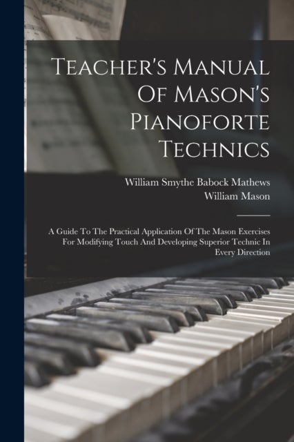 Teacher's Manual Of Mason's Pianoforte Technics - A Guide To The Practical Application Of The Mason Exercises For Modifying Touch And Developing Super