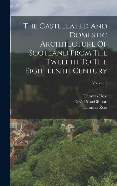 The Castellated And Domestic Architecture Of Scotland From The Twelfth To The Eighteenth Century; Vo