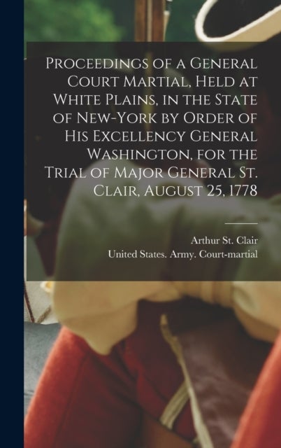 Bilde av Proceedings Of A General Court Martial, Held At White Plains, In The State Of New-york By Order Of H Av Arthur St Clair