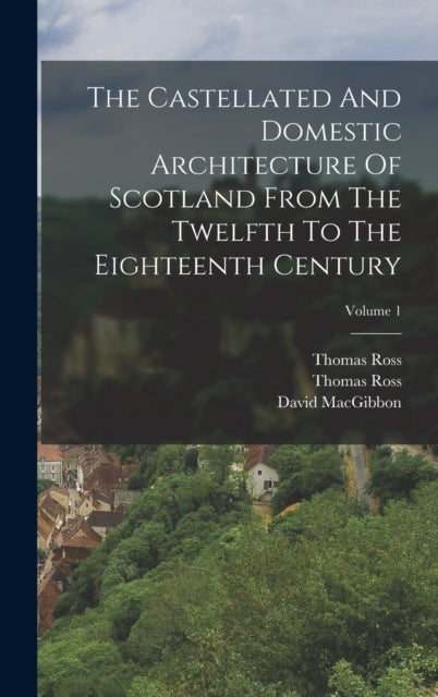 The Castellated And Domestic Architecture Of Scotland From The Twelfth To The Eighteenth Century; Vo