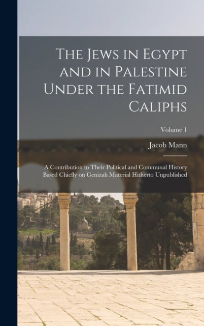 The Jews in Egypt and in Palestine Under the Fatimid Caliphs - A Contribution to Their Political and Communal History Based Chiefly on Genizah Material Hitherto Un
