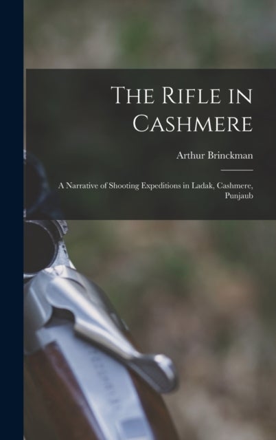 The Rifle in Cashmere - A Narrative of Shooting Expeditions in Ladak, Cashmere, Punjaub