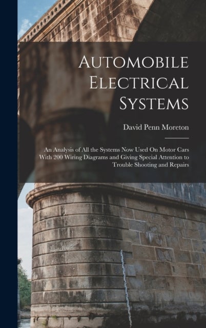 Automobile Electrical Systems - An Analysis of All the Systems Now Used On Motor Cars With 200 Wiring Diagrams and Giving Special At