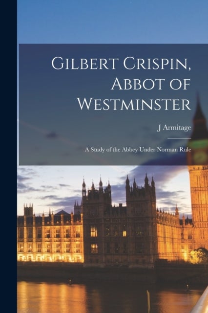 Bilde av Gilbert Crispin, Abbot Of Westminster; A Study Of The Abbey Under Norman Rule Av J Armitage 1858-1933 Robinson