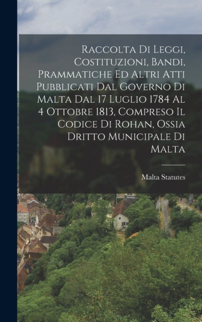 Raccolta Di Leggi, Costituzioni, Bandi, Prammatiche Ed Altri Atti Pubblicati Dal Governo Di Malta Da