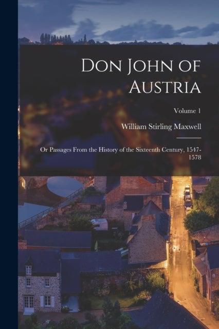 Don John of Austria - Or Passages From the History of the Sixteenth Century, 1547-1578; Volume 1