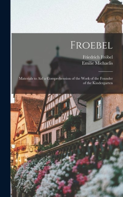 Froebel - Materials to Aid a Comprehension of the Work of the Founder of the Kindergarten
