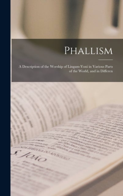 Phallism - A Description of the Worship of Lingam-yoni in Various Parts of the World, and in Differen