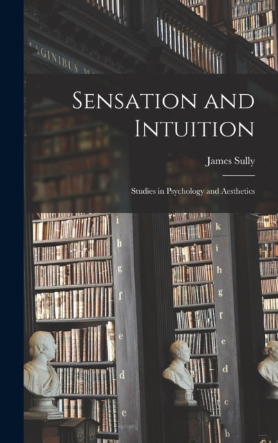 Sensation and Intuition - Studies in Psychology and Aesthetics