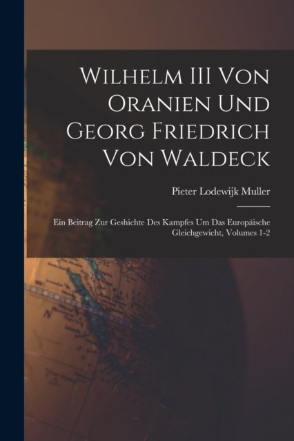 Wilhelm III Von Oranien Und Georg Friedrich Von Waldeck - Ein Beitrag Zur Geshichte Des Kampfes Um Das Europaische Gleichgewicht, Volumes 1-2