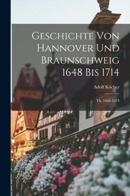 Geschichte Von Hannover Und Braunschweig 1648 Bis 1714 - Th. 1668-1674