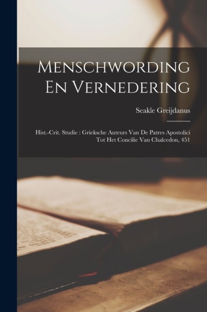 Menschwording En Vernedering - Hist.-Crit. Studie: Grieksche Auteurs Van De Patres Apostolici Tot Het Concilie Van Chalcedon, 451
