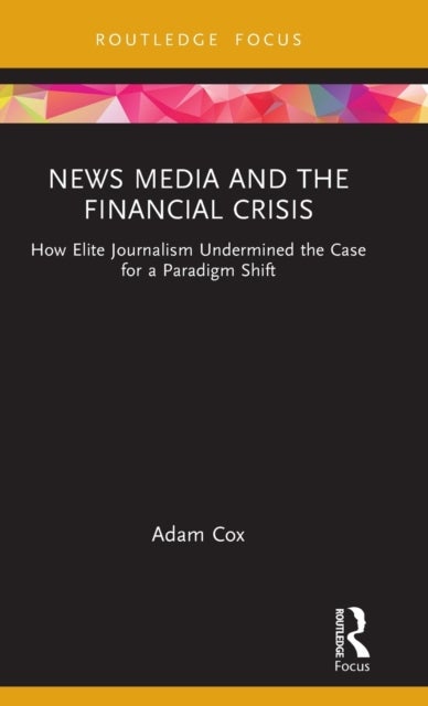 News Media and the Financial Crisis - How Elite Journalism Undermined the Case for a Paradigm Shift