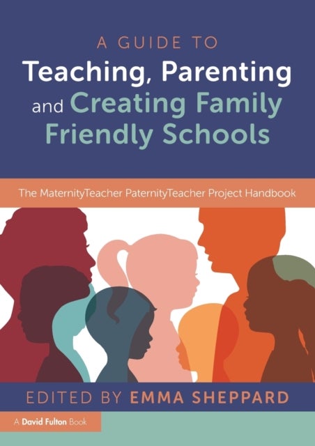 A Guide to Teaching, Parenting and Creating Family Friendly Schools - The MaternityTeacher PaternityTeacher Project Handbook