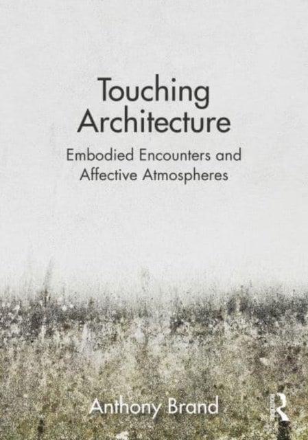 Touching Architecture - Affective Atmospheres and Embodied Encounters