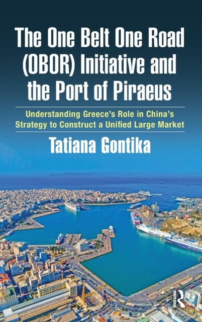 The One Belt One Road (OBOR) Initiative and the Port of Piraeus - Understanding Greece's Role in China's Strategy to Construct a Unified Large Market