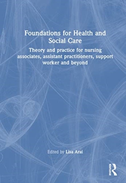 Foundations for 21st-Century Health and Social Care - Theory and Practice for Nursing Associates, Assistant Practitioners, Support Workers and Beyond