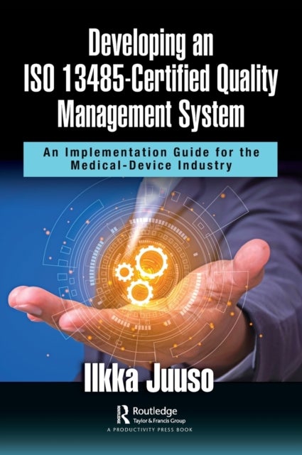 Developing an ISO 13485-Certified Quality Management System - An Implementation Guide for the Medical-Device Industry