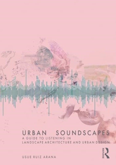 Urban Soundscapes - A Guide to Listening for Landscape Architecture and Urban Design