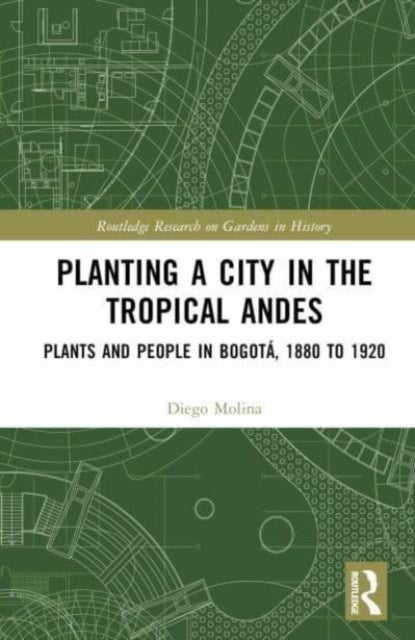 Planting a City in the Tropical Andes - Plants and People in Bogota, 1880 to 1920