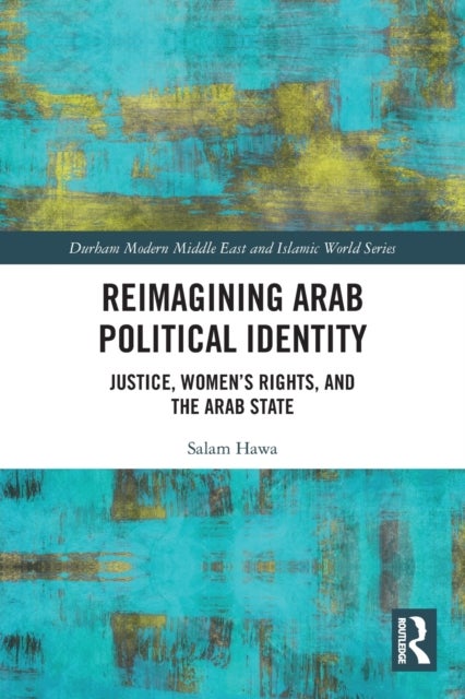 Reimagining Arab Political Identity - Justice, Women's Rights and the Arab State
