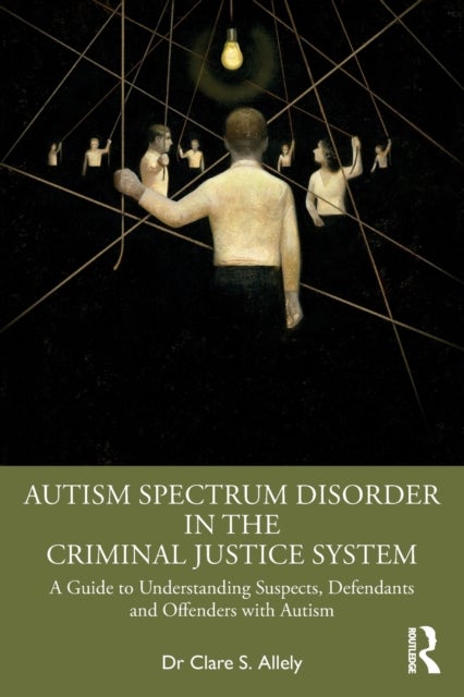Autism Spectrum Disorder in the Criminal Justice System - A Guide to Understanding Suspects, Defendants and Offenders with Autism