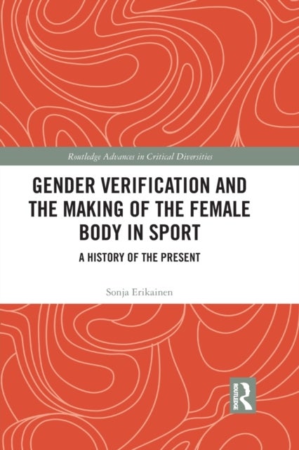 Gender Verification and the Making of the Female Body in Sport - A History of the Present