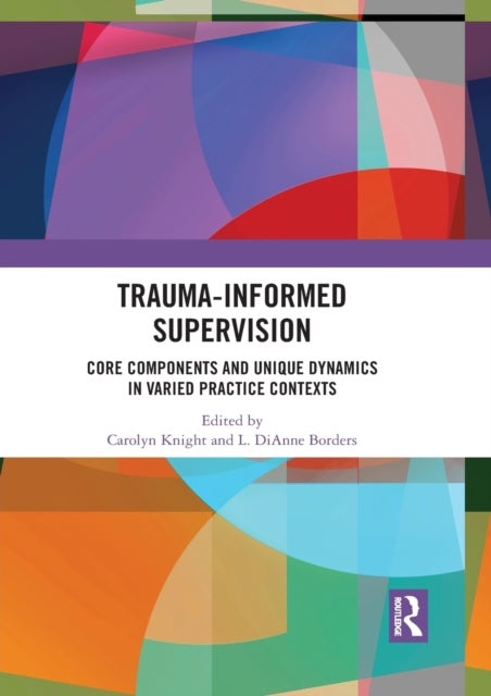 Trauma-Informed Supervision - Core Components and Unique Dynamics in Varied Practice Contexts