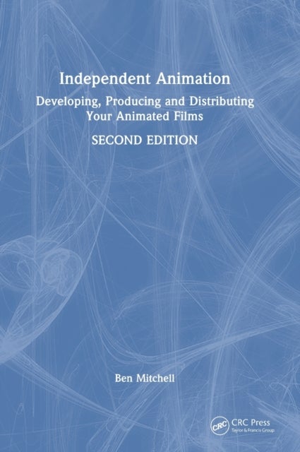 Independent Animation - Developing, Producing and Distributing Your Animated Films