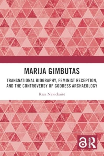 Marija Gimbutas - Transnational Biography, Feminist Reception, and the Controversy of Goddess Archaeology