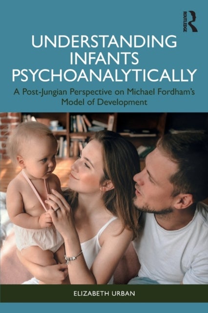 Understanding Infants Psychoanalytically - A Post-Jungian Perspective on Michael Fordham¿s Model of Development
