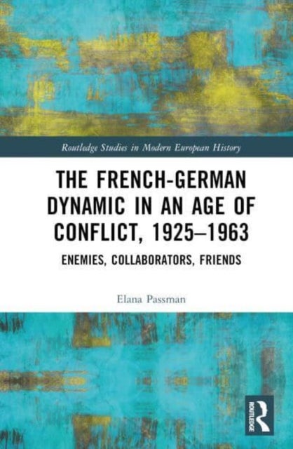 The French-German Dynamic in an Age of Conflict, 1925¿1963 - Enemies, Collaborators, Friends