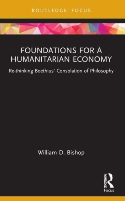 Foundations for a Humanitarian Economy - Re-thinking Boethius' Consolation of Philosophy