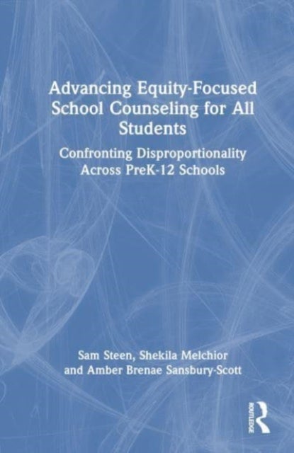 Advancing Equity-Focused School Counseling for All Students - Confronting Disproportionality Across PreK-12 Schools