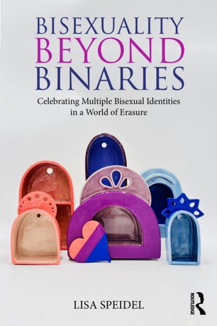 Bisexuality Beyond Binaries - Celebrating Multiple Bisexual Identities in a World of Erasure