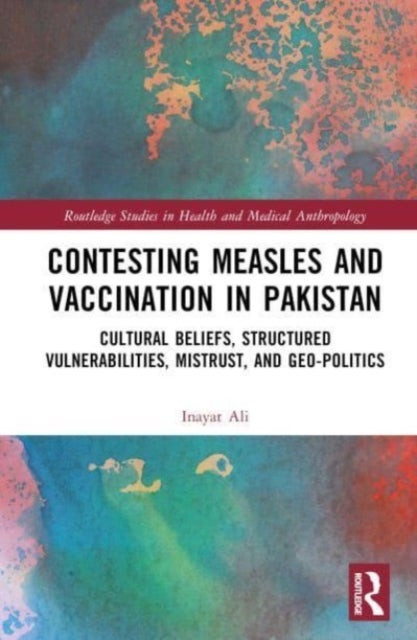 Contesting Measles and Vaccination in Pakistan - Cultural Beliefs, Structured Vulnerabilities, Mistrust, and Geo-Politics
