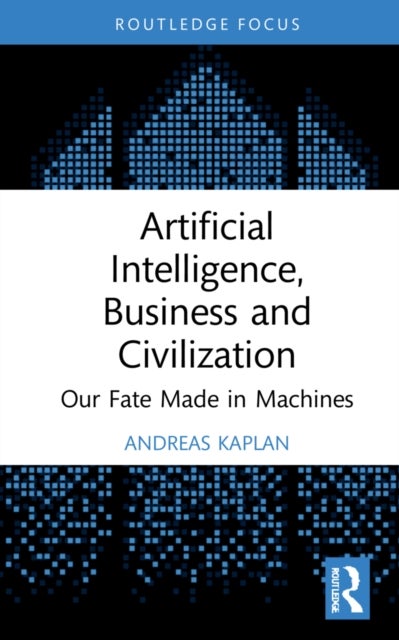 Artificial Intelligence, Business and Civilization - Our Fate Made in Machines