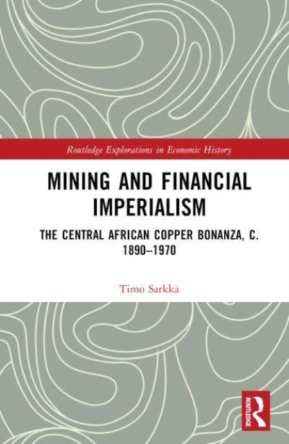 Mining and Financial Imperialism - The Central African Copper Bonanza, c. 1890¿1970